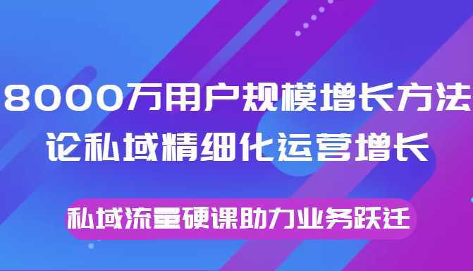 8000万用户规模增长方法论私域精细化运营增长，私域流量硬课助力业务跃迁-清华无忧课程网