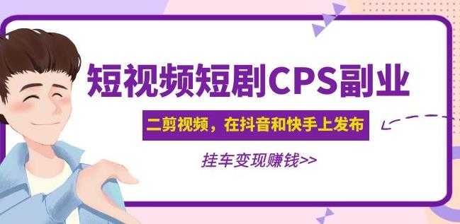 黄岛主·短视频短剧CPS副业项目：二剪视频在抖音和快手上发布，挂车变现-清华无忧课程网