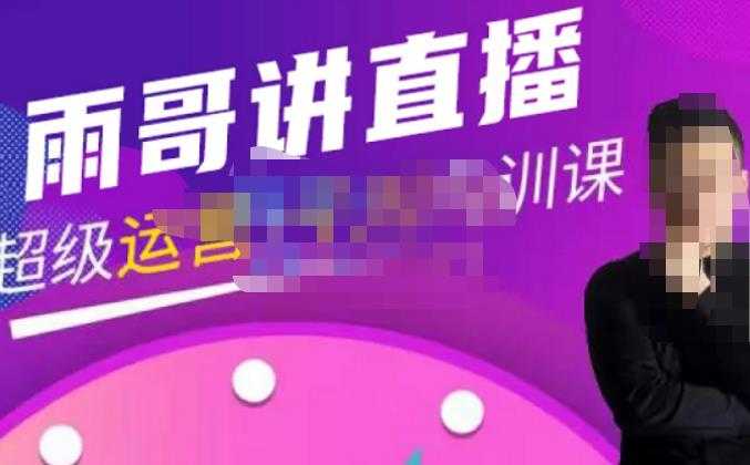 图片[1]-雨哥·超级直播带货+千川内训课，45节系统大课，不说废话，只讲干货-清华无忧课程网