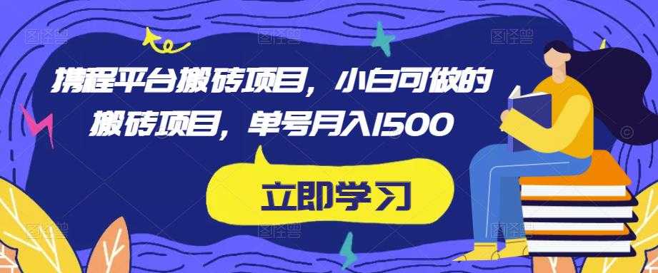 图片[1]-携程平台搬砖项目，小白可做的搬砖项目，单号月入1500-清华无忧课程网