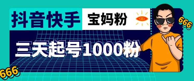 抖音快手三天起号涨粉1000宝妈粉丝的核心方法【详细玩法教程】-清华无忧课程网