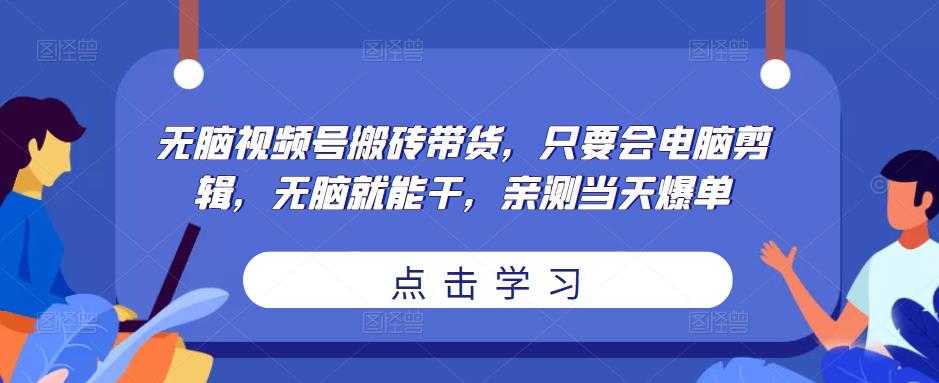 图片[1]-无脑视频号搬砖带货，只要会电脑剪辑，无脑就能干，亲测当天爆单-清华无忧课程网