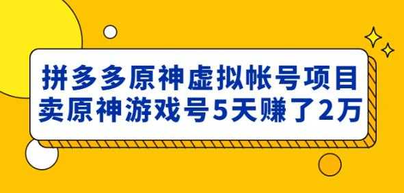 图片[1]-外面卖2980的拼多多原神虚拟帐号项目：卖原神游戏号5天赚了2万-清华无忧课程网