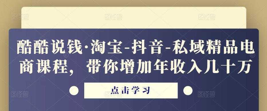 酷酷说钱·淘宝-抖音-私域精品‬电商课程，带你增加年收入几十万-清华无忧课程网