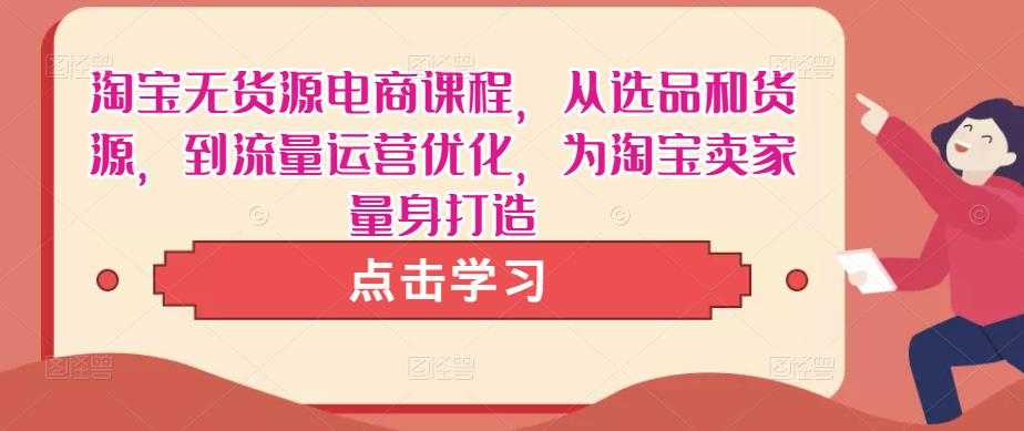 淘宝无货源电商课程，从选品和货源，到流量运营优化，为淘宝卖家量身打造-清华无忧课程网