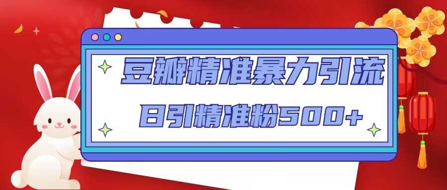 图片[1]-豆瓣精准暴力引流，日引精准粉500+【12课时】-清华无忧课程网