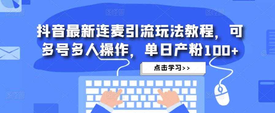 图片[1]-抖音最新连麦引流玩法教程，可多号多人操作，单日产粉100+-清华无忧课程网