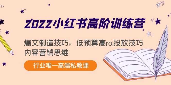 2022小红书高阶训练营：爆文制造技巧，低预算高roi投放技巧，内容营销思维-清华无忧课程网
