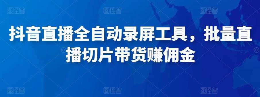 图片[1]-抖音直播全自动录屏工具，批量实时录制直播视频，可带货赚佣金（软件+使用教程）-清华无忧课程网