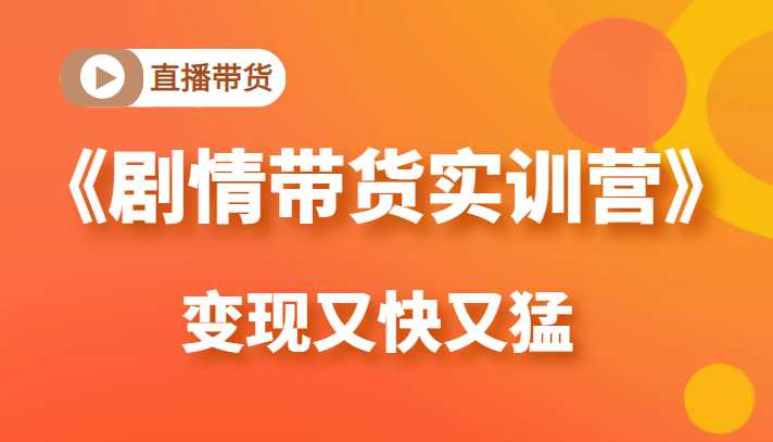 《剧情带货实训营》目前最好的直播带货方式，变起现来是又快又猛（价值980元）-清华无忧课程网
