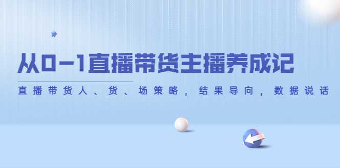 从0-1直播带货主播养成记，直播带货人、货、场策略，结果导向，数据说话-清华无忧课程网