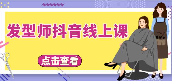 发型师抖音线上课，做抖音只干4件事定人设、拍视频、上流量、来客人（价值699元）-清华无忧课程网