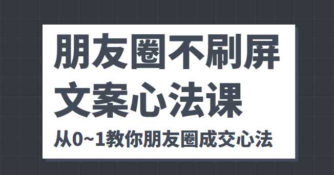 朋友圈不刷屏文案心法课 人人都要懂的商业逻辑 从0~1教你朋友圈成交心法-清华无忧课程网
