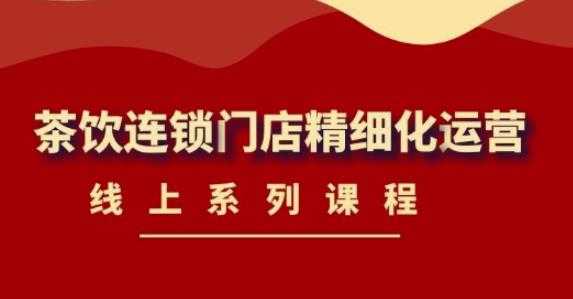 《茶饮连锁门店精细化运营》线上系列课程，茶饮门店经营必备课程（价值458元）-清华无忧课程网