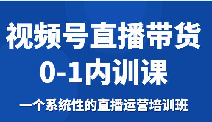 图片[1]-视频号直播带货0-1内训课，一个系统性的直播运营培训班-清华无忧课程网