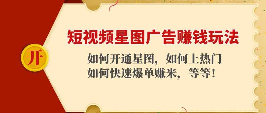 图片[1]-短视频星图广告赚钱玩法：如何开通，如何上热门，如何快速爆单赚米！-清华无忧课程网