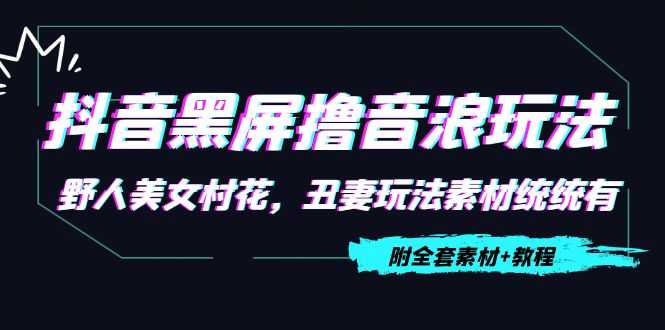图片[1]-抖音黑屏撸音浪玩法：野人美女村花，丑妻玩法素材统统有【教程+素材】-清华无忧课程网