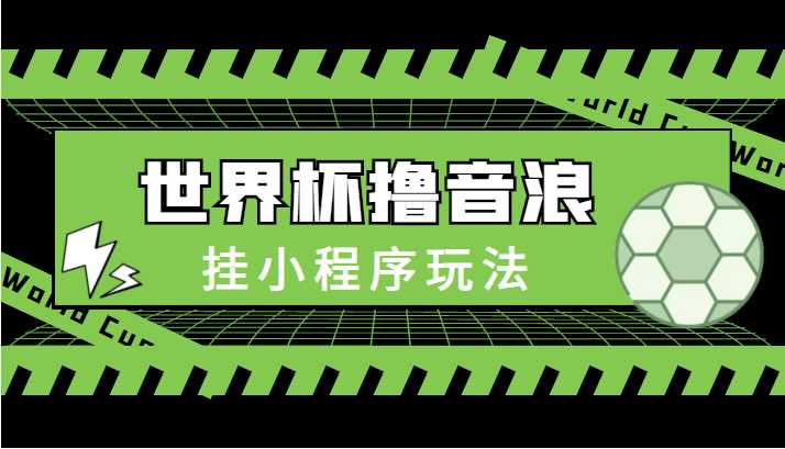 图片[1]-最新口子-世界杯撸音浪教程，挂小程序玩法（附最新抗封世界杯素材）-清华无忧课程网