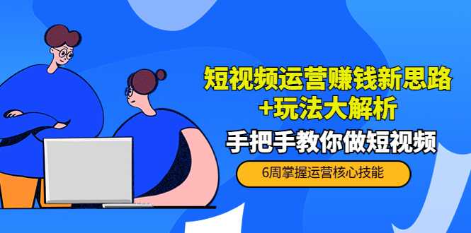 短视频运营赚钱新思路+玩法大解析：手把手教你做短视频【PETER最新更新中】-清华无忧课程网