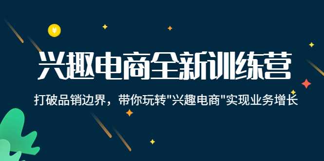 兴趣电商全新训练营：打破品销边界，带你玩转“兴趣电商“实现业务增长-清华无忧课程网