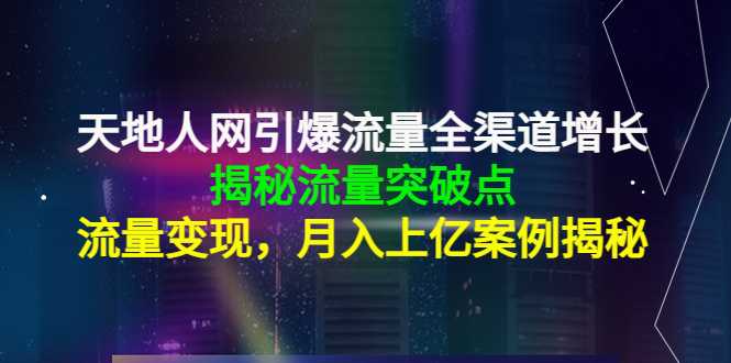 图片[1]-天地人网引爆流量全渠道增长：揭秘流量突然破点，流量变现，月入上亿案例-清华无忧课程网