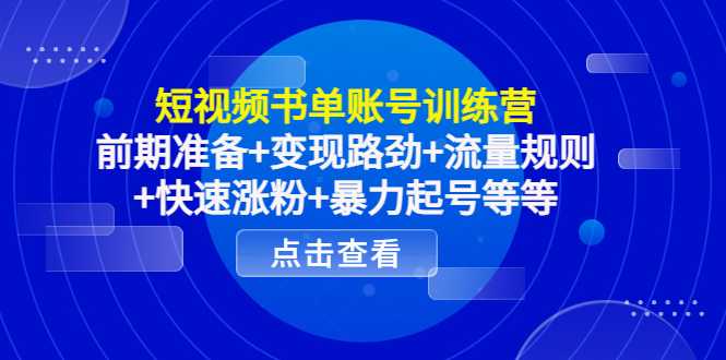 图片[1]-短视频书单账号训练营，前期准备+变现路劲+流量规则+快速涨粉+暴力起号等等-清华无忧课程网