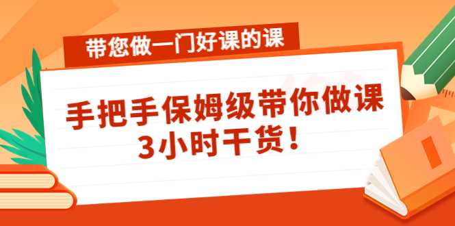 带您做一门好课的课：手把手保姆级带你做课，3小时干货-清华无忧课程网