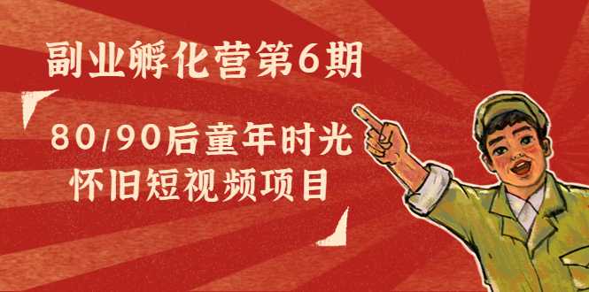 图片[1]-副业孵化营第6期：80/90后童年时光怀旧短视频项目-清华无忧课程网