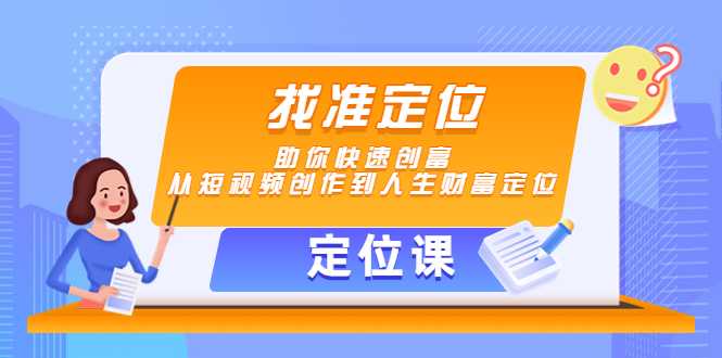 【定位课】找准定位，助你快速创富，从短视频创作到人生财富定位-清华无忧课程网