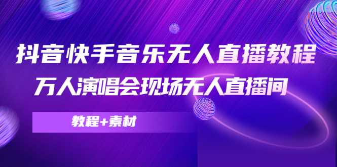抖音快手音乐无人直播教程，万人演唱会现场无人直播间（教程+素材）-清华无忧课程网