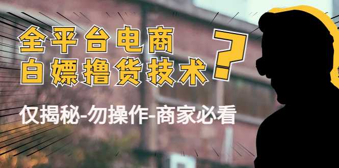 外面收费2980的全平台电商白嫖撸货技术（仅揭秘勿操作-商家防范必看）-清华无忧课程网
