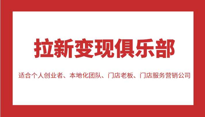 图片[1]-拉新变现俱乐部 适合个人创业者、本地化团队、门店老板、门店服务营销公司-清华无忧课程网