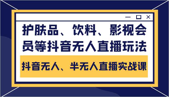 图片[1]-抖音无人、半无人直播实战课，护肤品、饮料、影视会员等抖音无人直播玩法-清华无忧课程网