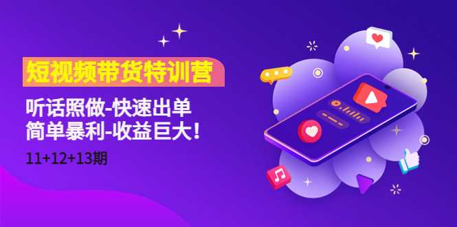 短视频带货特训营（11+12+13期）听话照做-快速出单-简单暴利-收益巨大！-清华无忧课程网