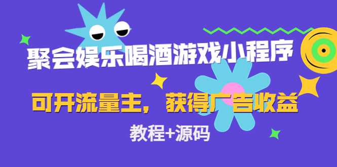 聚会娱乐喝酒游戏小程序，可开流量主，日入100+获得广告收益（教程+源码）-清华无忧课程网