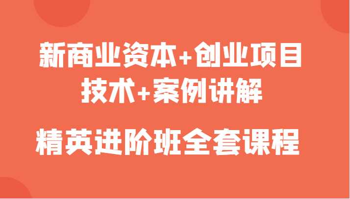 新商业资本+创业项目，技术+案例讲解，精英进阶班全套课程-清华无忧课程网
