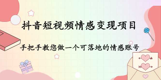 抖音短视频情感变现项目：手把手教您做一个可落地的情感账号-清华无忧课程网