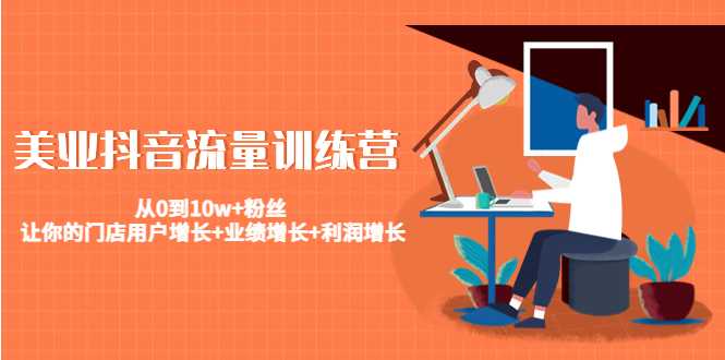 美业抖音流量训练营：从0到10w+粉丝 让你的门店用户增长+业绩增长+利润增长-清华无忧课程网
