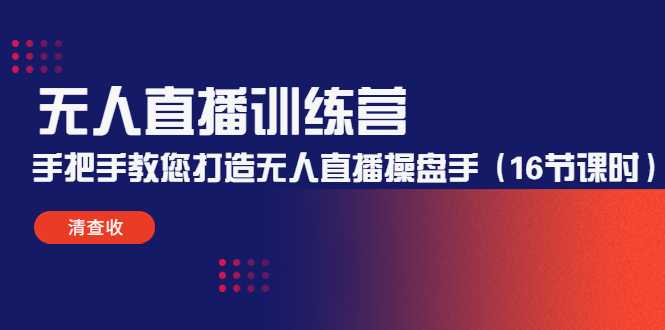 无人直播训练营：手把手教您打造无人直播操盘手（16节课时）-清华无忧课程网