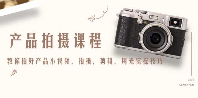 图片[1]-产品拍摄课程，教你拍好产品小视频，拍摄，剪辑，用光实操技巧-清华无忧课程网