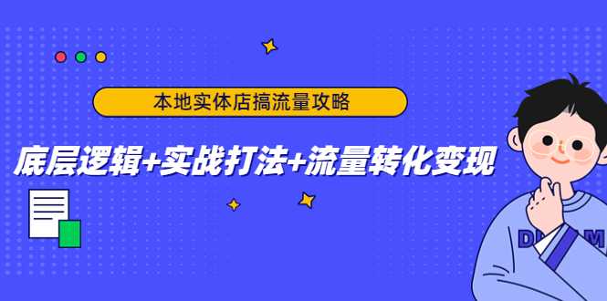 图片[1]-本地实体店搞流量攻略：底层逻辑+实战打法+流量转化变现-清华无忧课程网