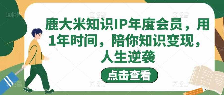 图片[1]-鹿大米知识IP年度会员，用1年时间，陪你知识变现，人生逆袭-清华无忧课程网