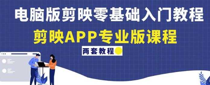 电脑版剪映零基础入门教程+剪映APP专业版课程（两套教程）-清华无忧课程网
