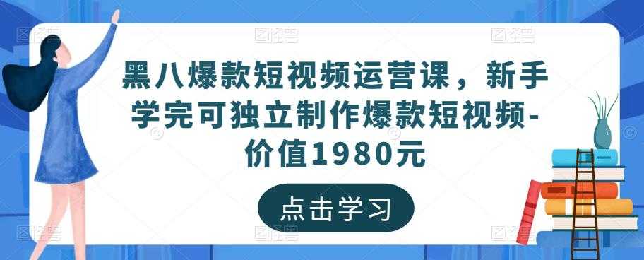 图片[1]-黑八爆款短视频运营课，新手学完可独立制作爆款短视频-价值1980元-清华无忧课程网