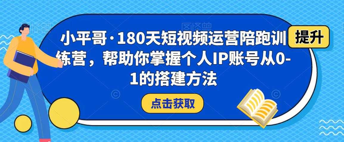 小平哥·180天短视频运营陪跑训练营，帮助你掌握个人IP账号从0-1的搭建方法-清华无忧课程网