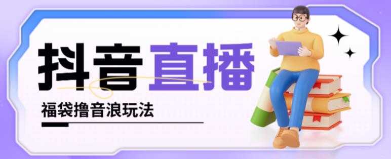 图片[1]-抖音暴力福袋撸音浪玩法，小白直接干，每天几百+【详细视频教程】-清华无忧课程网