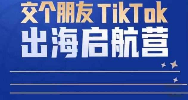 图片[1]-TikTok商家出海启航营：教你TikTok跨境电商的底层逻辑，即使是零基础的你也可以快速上手-清华无忧课程网