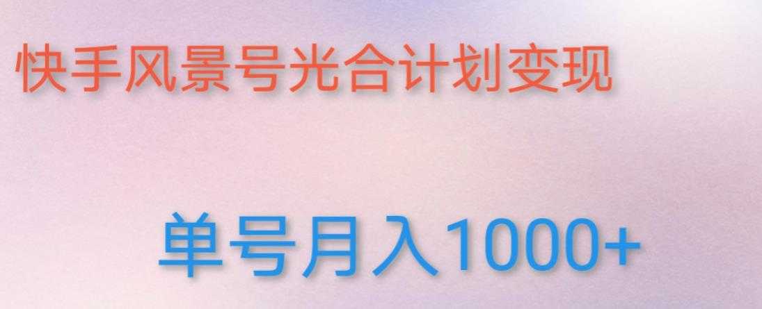 图片[1]-如何利用快手风景号，通过光合计划，实现单号月入1000+（附详细教程及制作软件）-清华无忧课程网