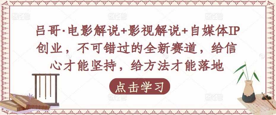 吕哥·电影解说+影视解说+自媒体IP创业，不可错过的全新赛道，给信心才能坚持，给方法才能落地-清华无忧课程网