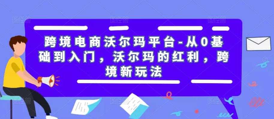 图片[1]-跨境电商沃尔玛平台-从0基础到入门，沃尔玛的红利，跨境新玩法-清华无忧课程网
